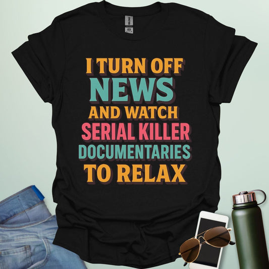 ‘I Turn Off News & Watch Serial Killer Documentaries To Relax’ t-shirt with bold typography — humorous true crime statement tee.
