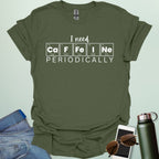 Military green t-shirt with the white 'I need Caffeine Periodically' chemistry pun design.