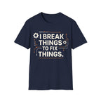 I BREAK THINGS TO FIX THINGS T-Shirt
