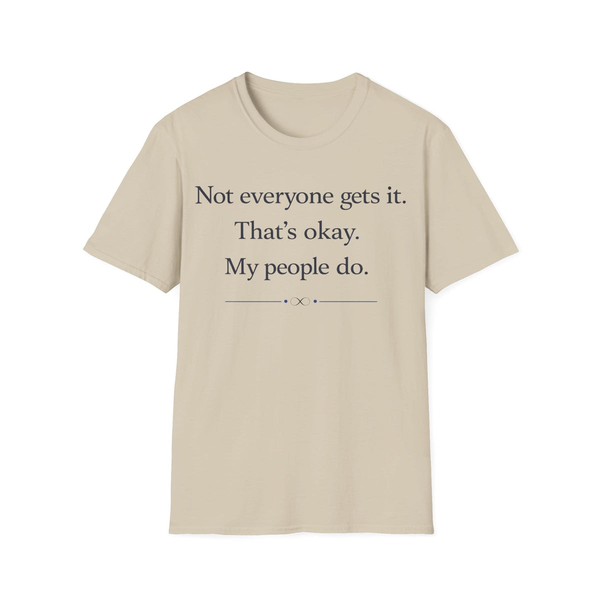 Graphic design featuring clean serif text reading 'Not everyone gets it. That's okay. My people do.' framed above a subtle infinity symbol.