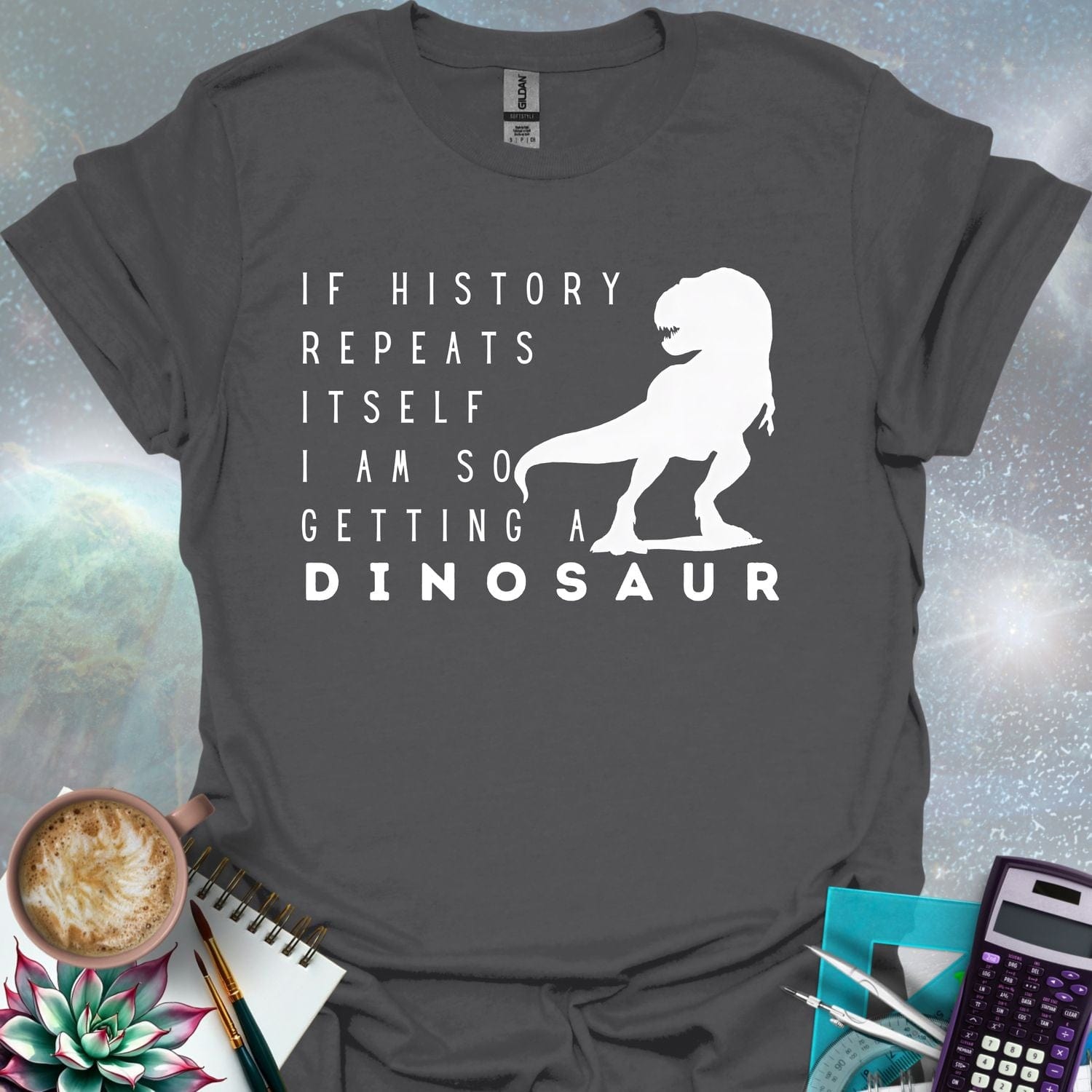 The text 'IF HISTORY REPEATS ITSELF I AM SO GETTING A DINOSAUR' with a silhouette of a Tyrannosaurus Rex.
