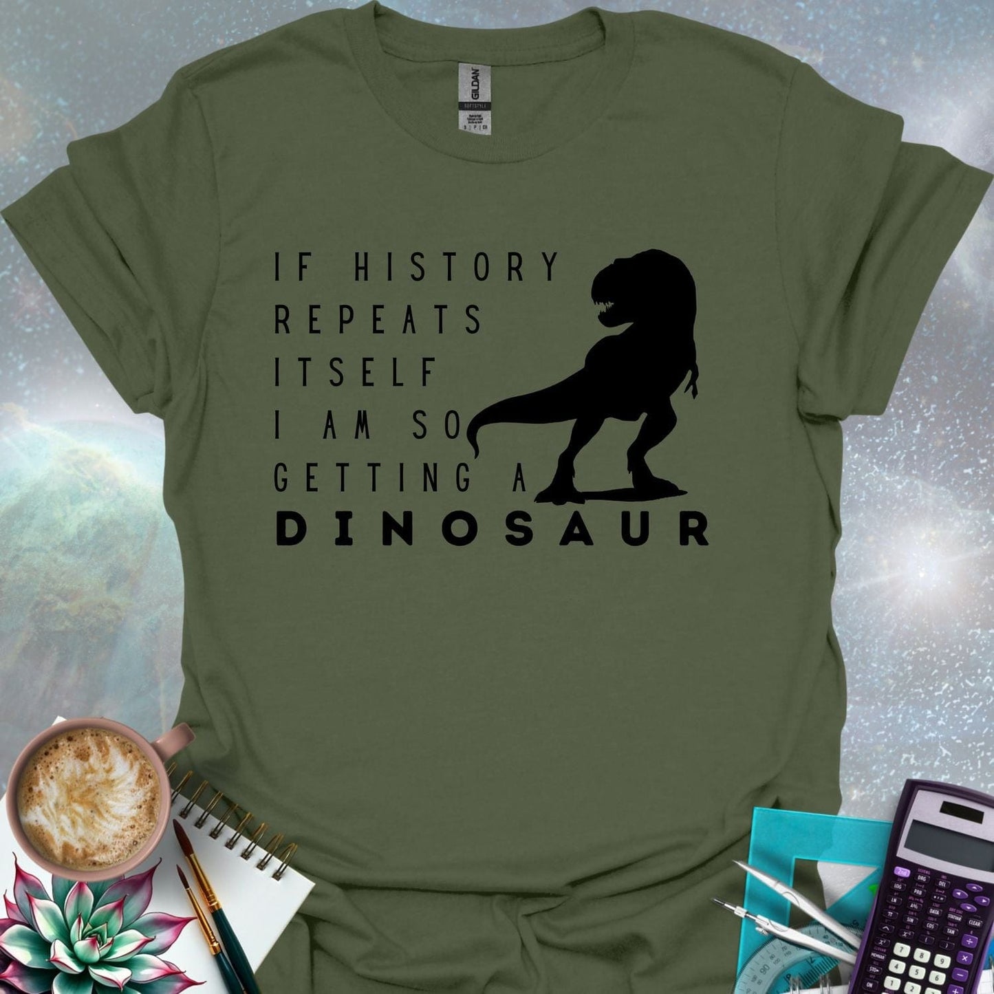 The text 'IF HISTORY REPEATS ITSELF I AM SO GETTING A DINOSAUR' with a silhouette of a Tyrannosaurus Rex.