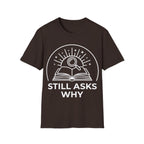 STILL ASKS WHY T-Shirt