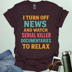 ‘I Turn Off News & Watch Serial Killer Documentaries To Relax’ t-shirt with bold typography — humorous true crime statement tee.
