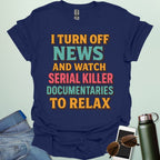 ‘I Turn Off News & Watch Serial Killer Documentaries To Relax’ t-shirt with bold typography — humorous true crime statement tee.