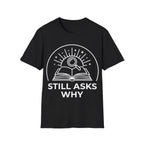 STILL ASKS WHY T-Shirt