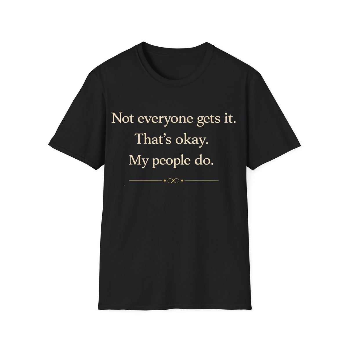 Graphic design featuring clean serif text reading 'Not everyone gets it. That's okay. My people do.' framed above a subtle infinity symbol.