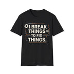 I BREAK THINGS TO FIX THINGS T-Shirt