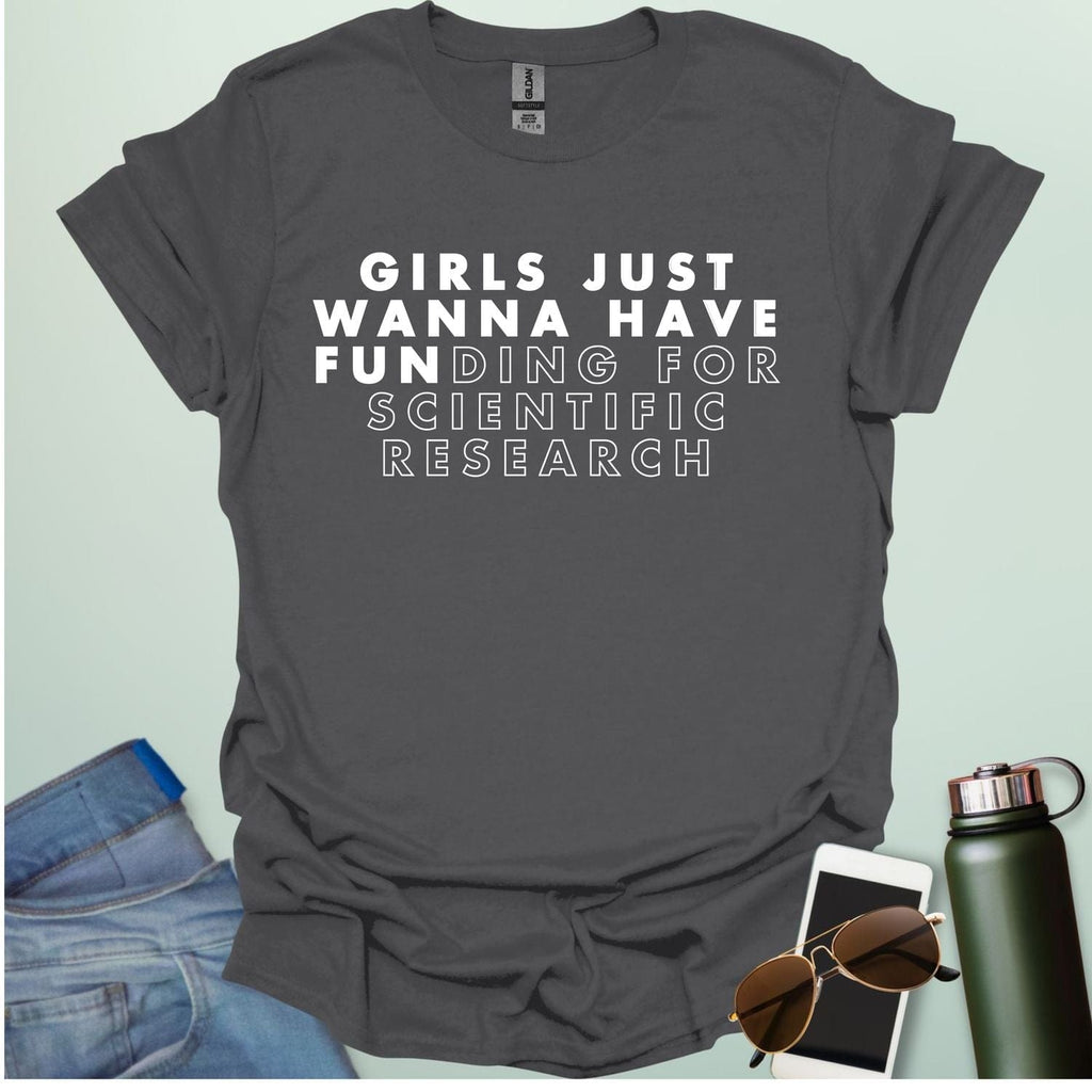 Girls Just Wanna Have Funding For Scientific Research T-Shirt - A funny and empowering design for women in STEAM / STEM.