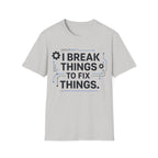 I BREAK THINGS TO FIX THINGS T-Shirt
