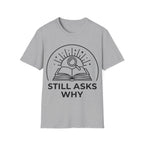 STILL ASKS WHY T-Shirt