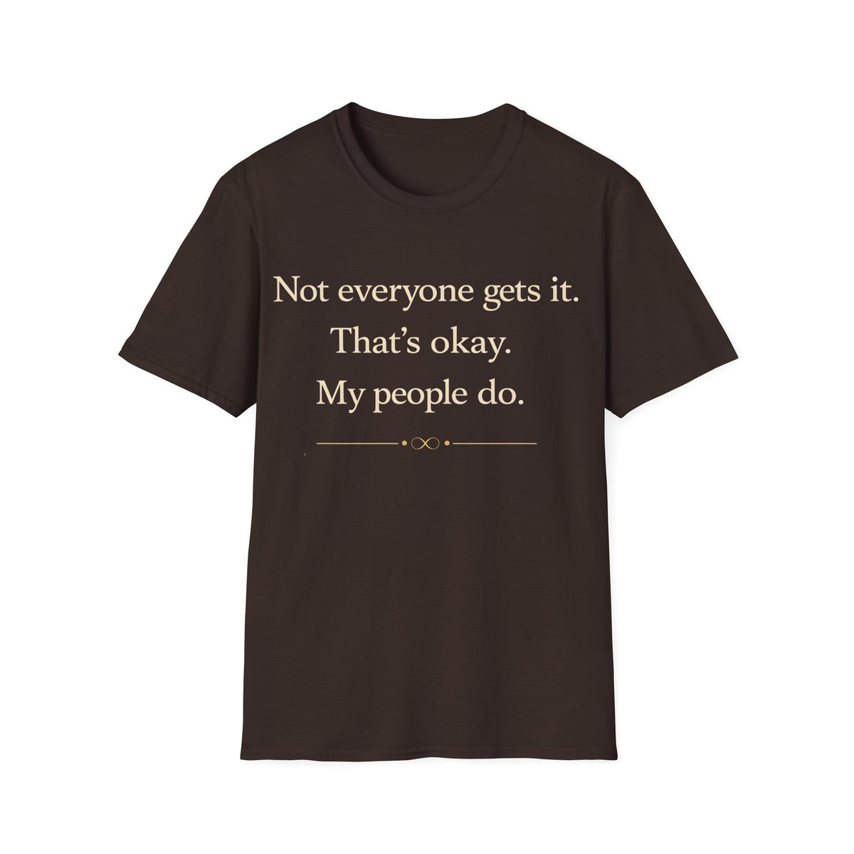 Graphic design featuring clean serif text reading 'Not everyone gets it. That's okay. My people do.' framed above a subtle infinity symbol.