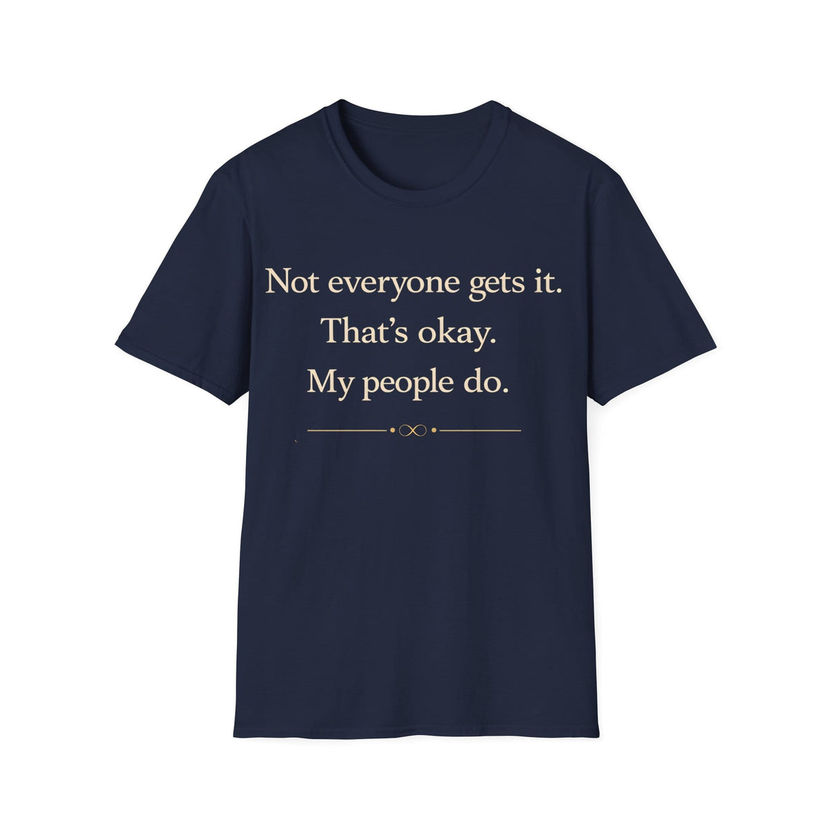 Graphic design featuring clean serif text reading 'Not everyone gets it. That's okay. My people do.' framed above a subtle infinity symbol.